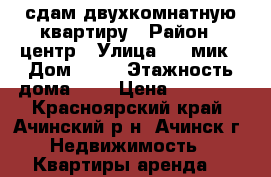 сдам двухкомнатную квартиру › Район ­ центр › Улица ­ 4 мик › Дом ­ 23 › Этажность дома ­ 5 › Цена ­ 15 000 - Красноярский край, Ачинский р-н, Ачинск г. Недвижимость » Квартиры аренда   